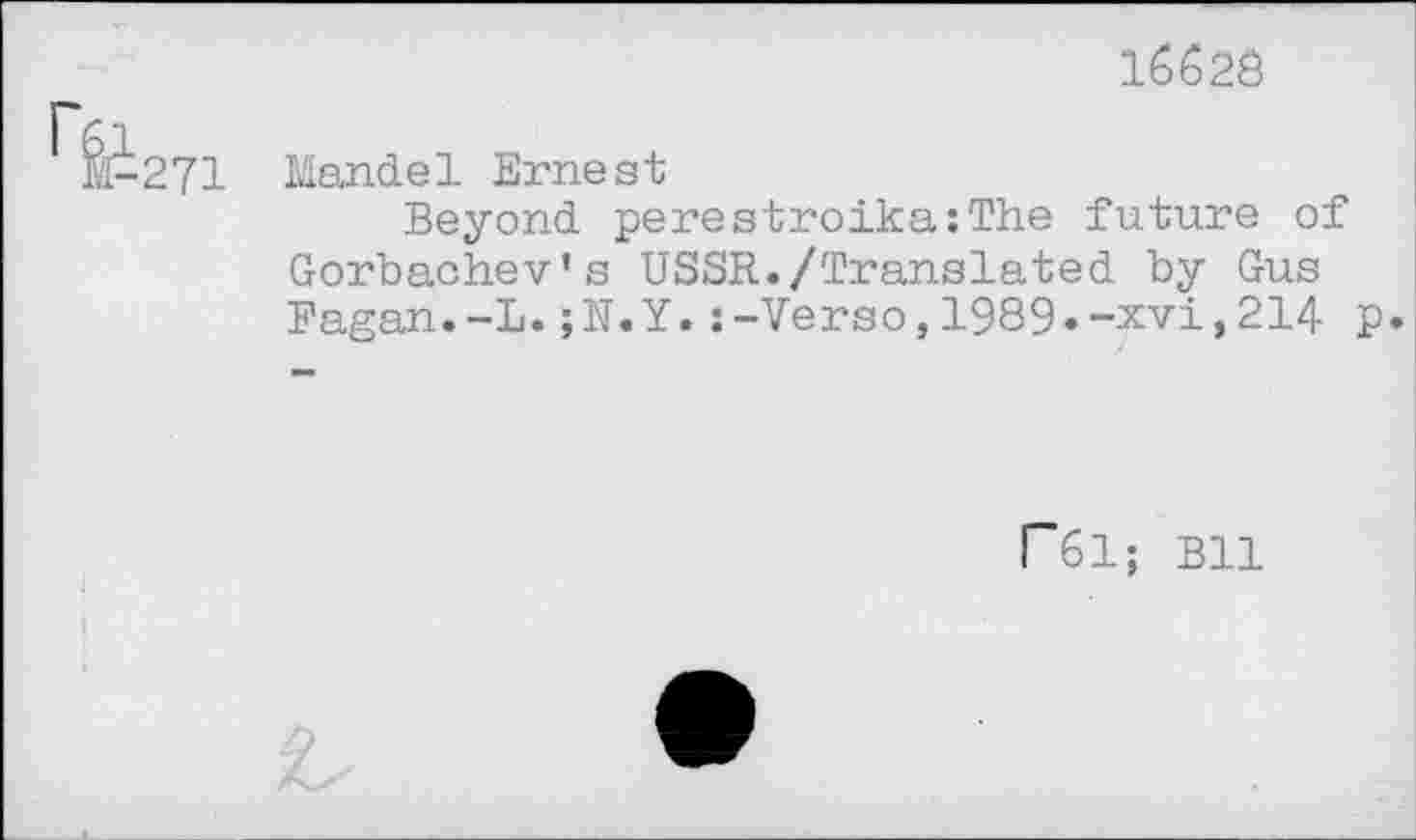 ﻿15623
271 Mandel Ernest
Beyond perestroika:The future of Gorbachev’s USSR./Translated by Gus Fagan.-L.;N.Y.:-Verso,1989.-xvi,214 p.
F61; Bll